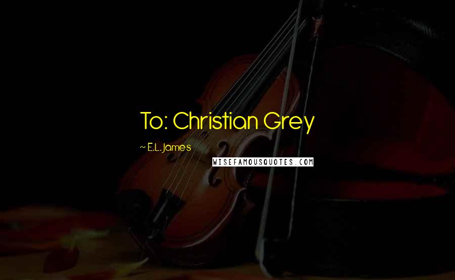 E.L. James Quotes: To: Christian Grey
