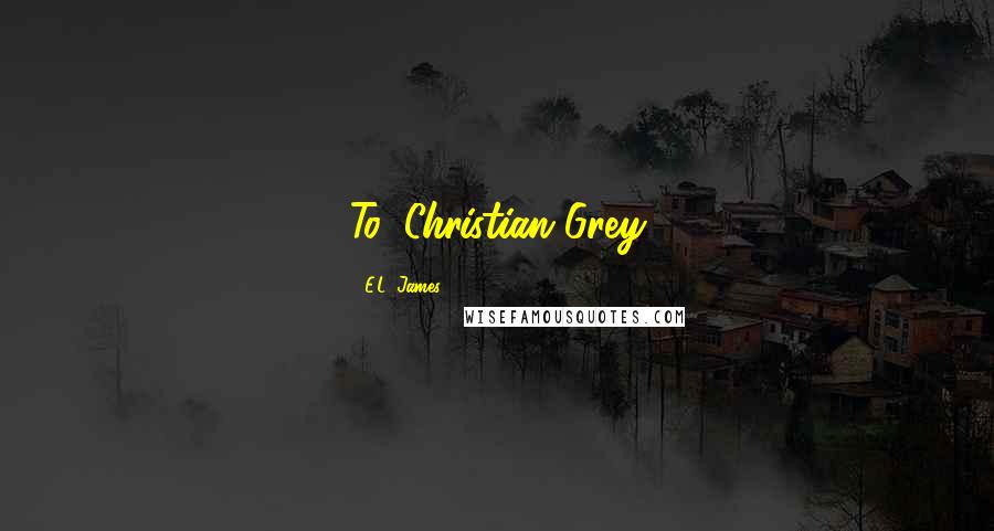 E.L. James Quotes: To: Christian Grey