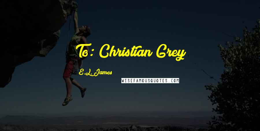 E.L. James Quotes: To: Christian Grey