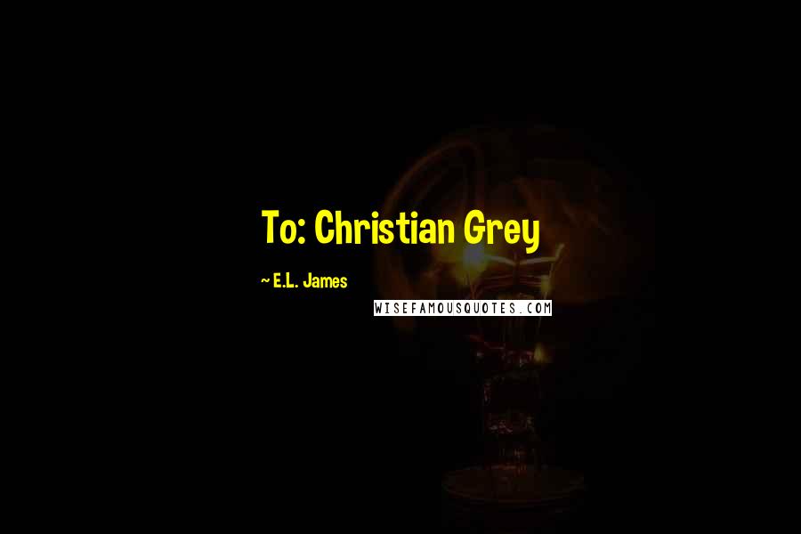 E.L. James Quotes: To: Christian Grey