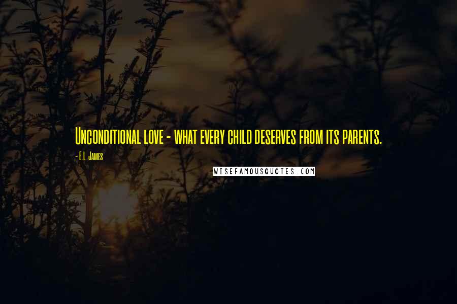 E.L. James Quotes: Unconditional love - what every child deserves from its parents.