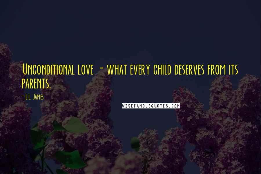 E.L. James Quotes: Unconditional love - what every child deserves from its parents.