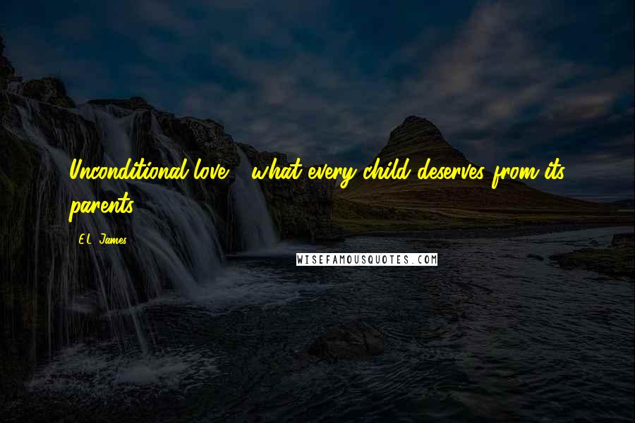 E.L. James Quotes: Unconditional love - what every child deserves from its parents.