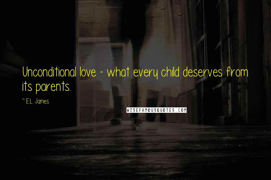 E.L. James Quotes: Unconditional love - what every child deserves from its parents.