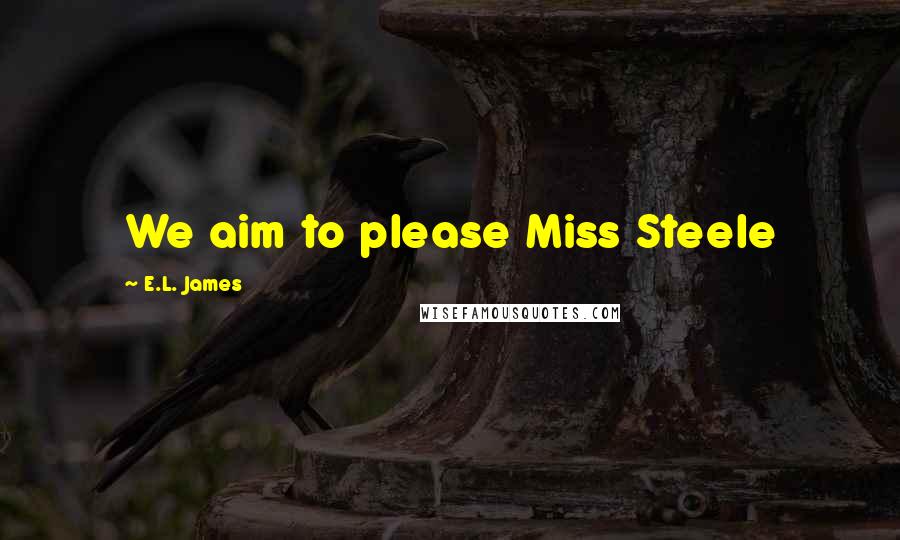 E.L. James Quotes: We aim to please Miss Steele