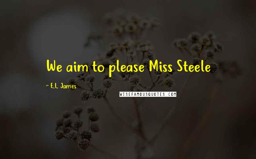E.L. James Quotes: We aim to please Miss Steele