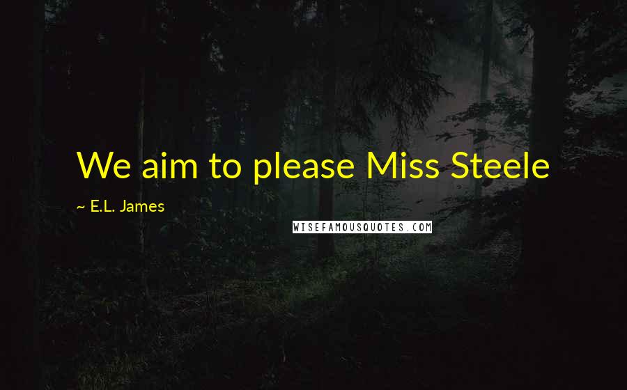 E.L. James Quotes: We aim to please Miss Steele