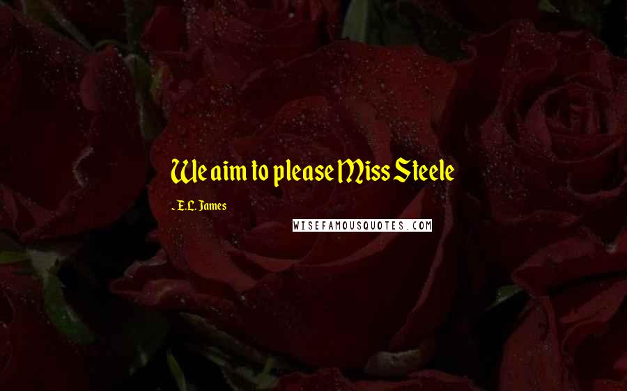 E.L. James Quotes: We aim to please Miss Steele