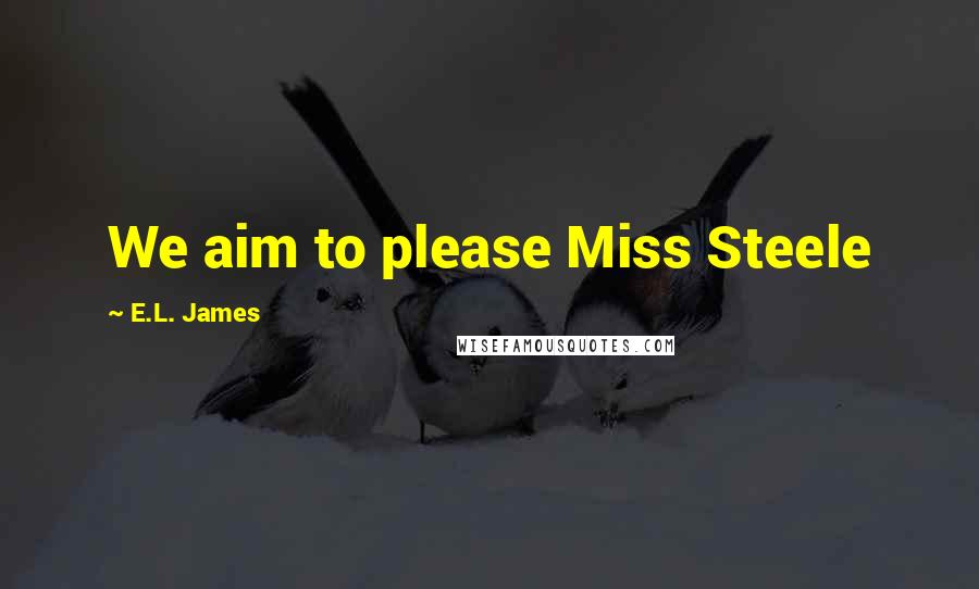 E.L. James Quotes: We aim to please Miss Steele