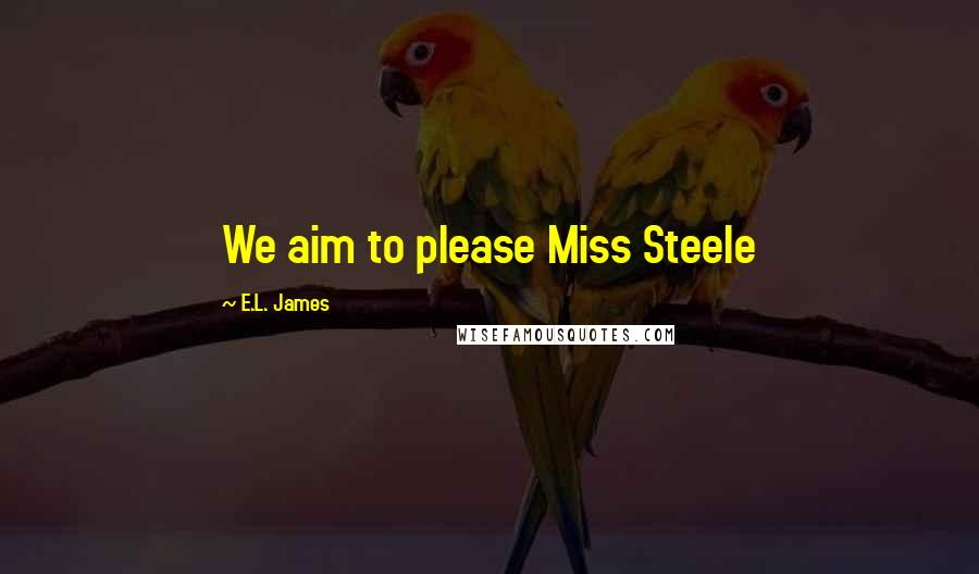 E.L. James Quotes: We aim to please Miss Steele