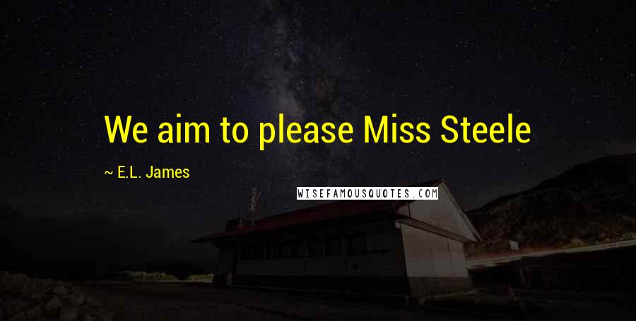 E.L. James Quotes: We aim to please Miss Steele