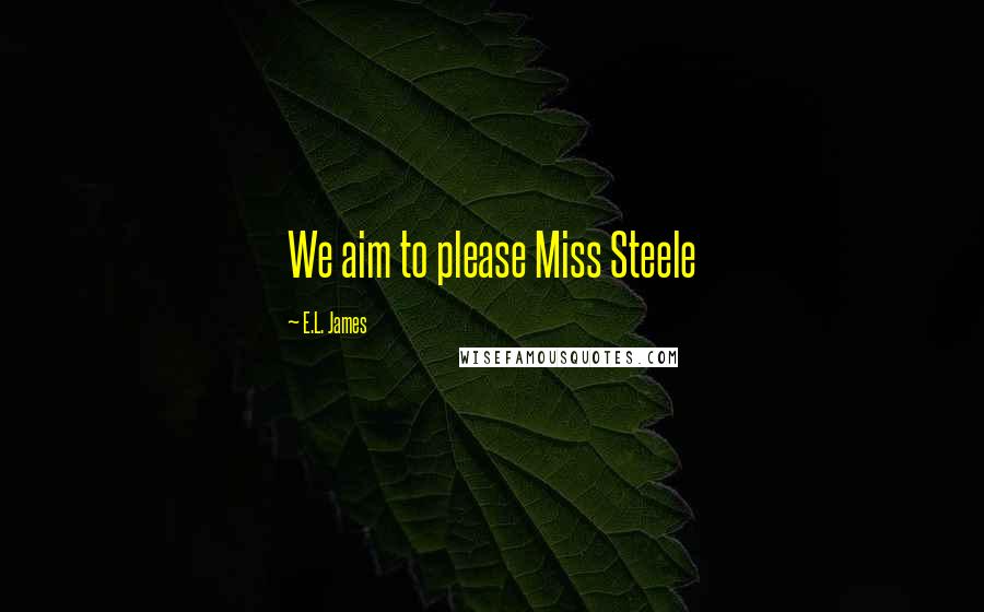 E.L. James Quotes: We aim to please Miss Steele