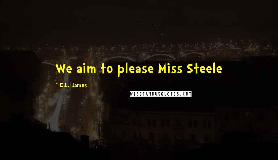 E.L. James Quotes: We aim to please Miss Steele