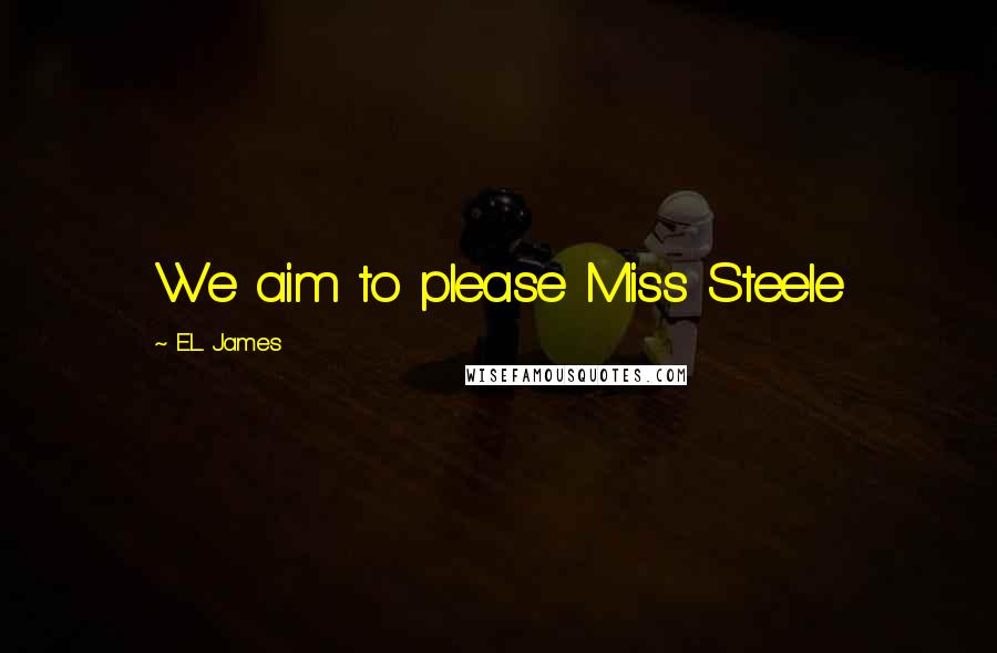 E.L. James Quotes: We aim to please Miss Steele