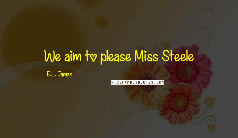E.L. James Quotes: We aim to please Miss Steele