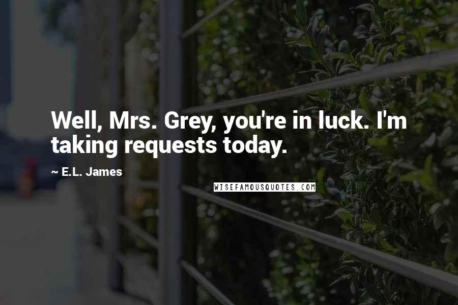 E.L. James Quotes: Well, Mrs. Grey, you're in luck. I'm taking requests today.