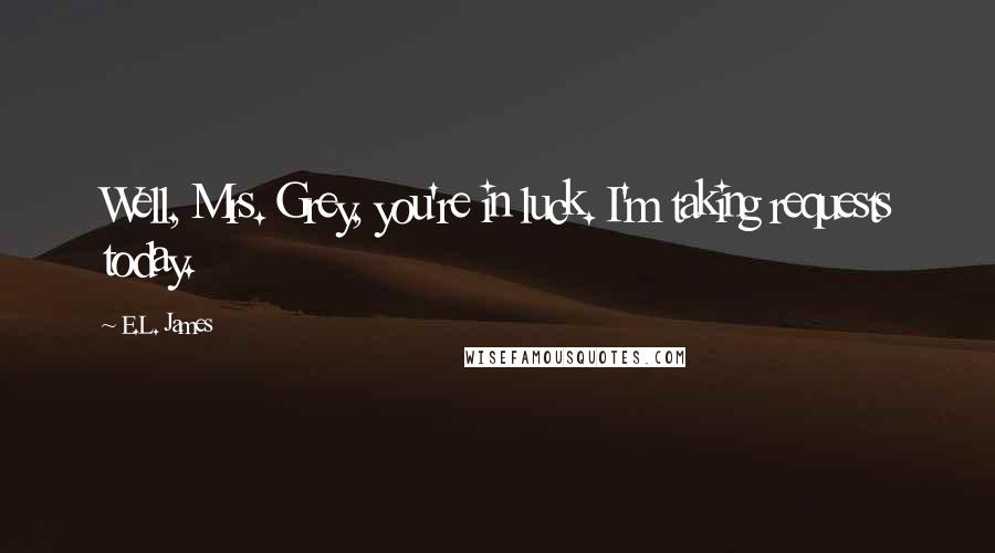 E.L. James Quotes: Well, Mrs. Grey, you're in luck. I'm taking requests today.