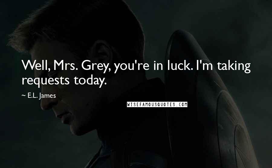 E.L. James Quotes: Well, Mrs. Grey, you're in luck. I'm taking requests today.