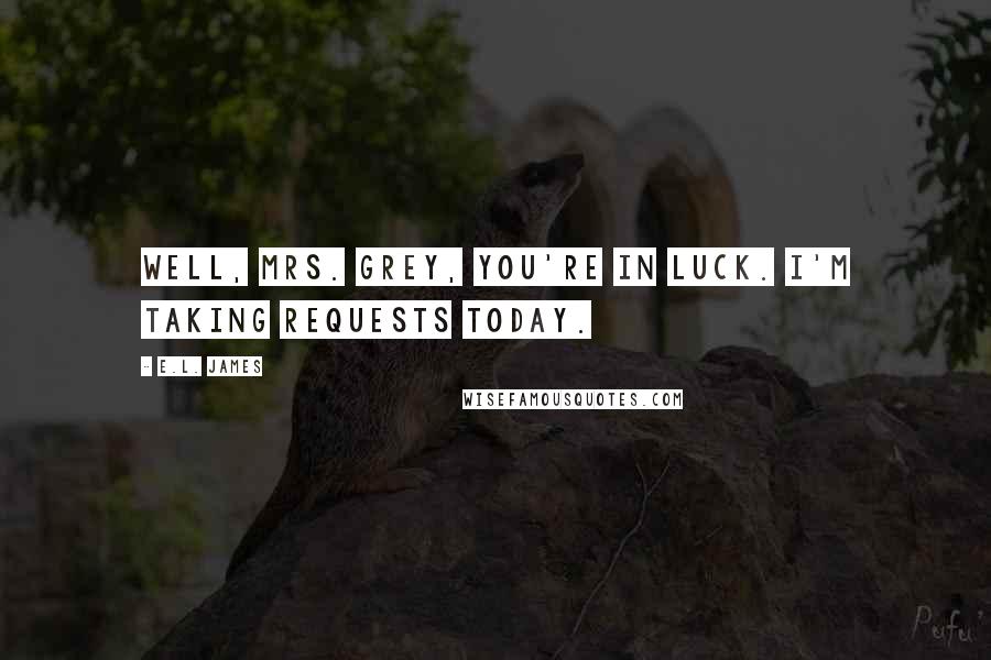 E.L. James Quotes: Well, Mrs. Grey, you're in luck. I'm taking requests today.