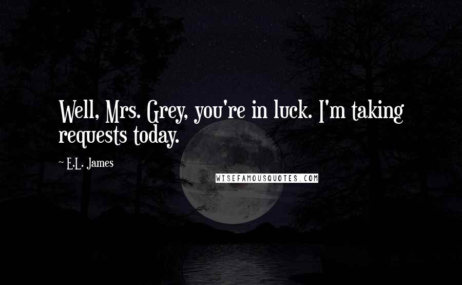 E.L. James Quotes: Well, Mrs. Grey, you're in luck. I'm taking requests today.