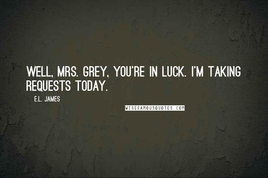 E.L. James Quotes: Well, Mrs. Grey, you're in luck. I'm taking requests today.
