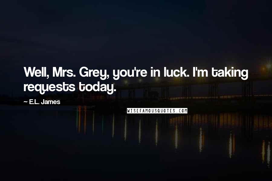 E.L. James Quotes: Well, Mrs. Grey, you're in luck. I'm taking requests today.