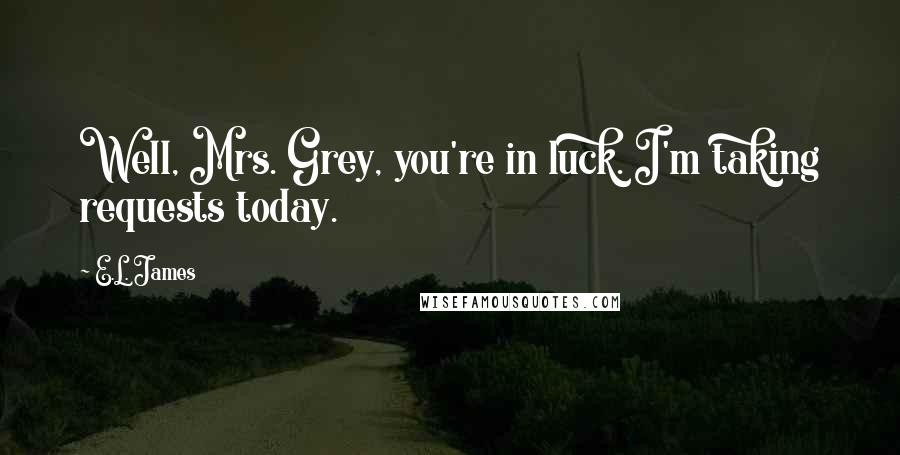E.L. James Quotes: Well, Mrs. Grey, you're in luck. I'm taking requests today.