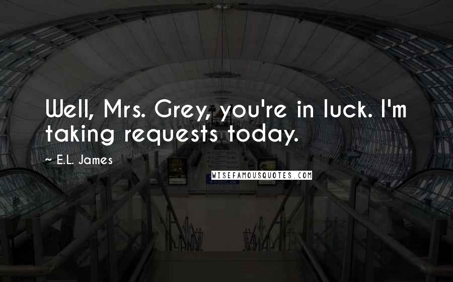 E.L. James Quotes: Well, Mrs. Grey, you're in luck. I'm taking requests today.