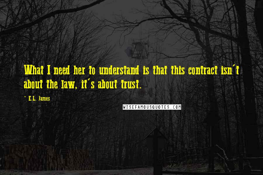 E.L. James Quotes: What I need her to understand is that this contract isn't about the law, it's about trust.