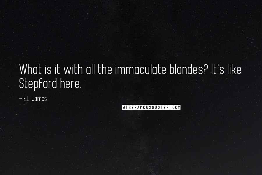 E.L. James Quotes: What is it with all the immaculate blondes? It's like Stepford here.