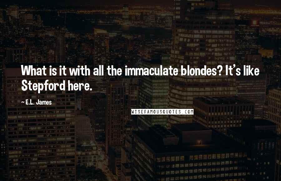 E.L. James Quotes: What is it with all the immaculate blondes? It's like Stepford here.