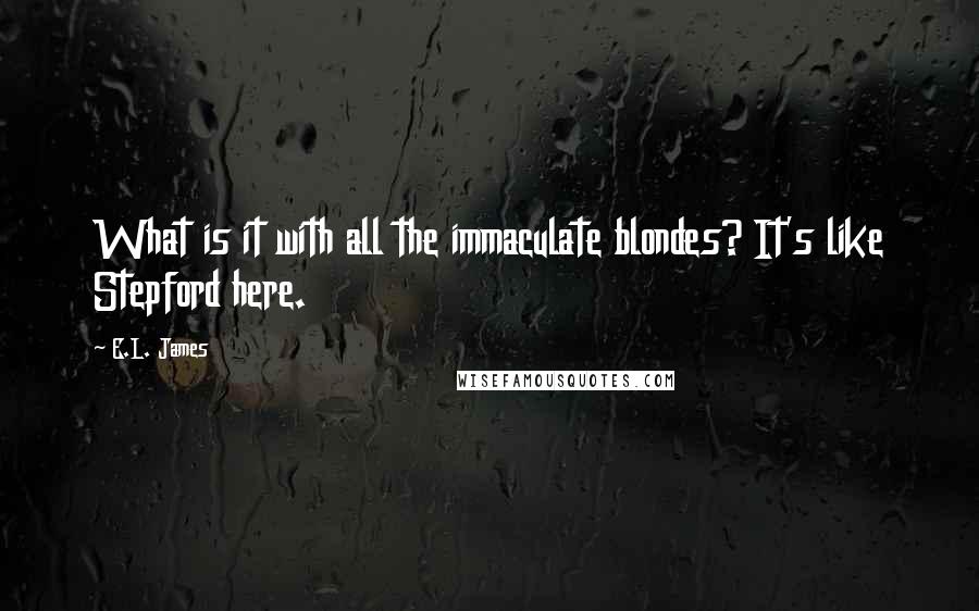 E.L. James Quotes: What is it with all the immaculate blondes? It's like Stepford here.