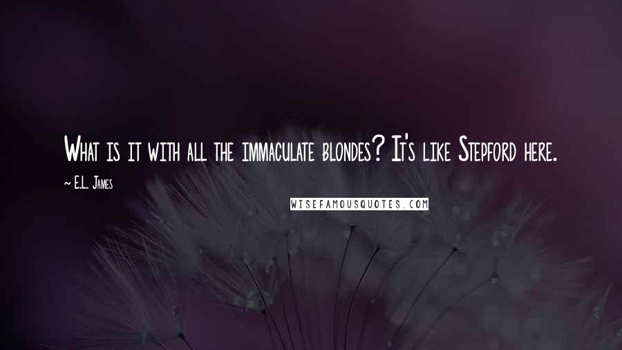 E.L. James Quotes: What is it with all the immaculate blondes? It's like Stepford here.