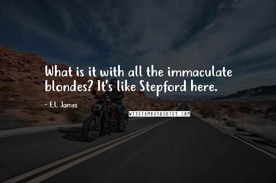 E.L. James Quotes: What is it with all the immaculate blondes? It's like Stepford here.