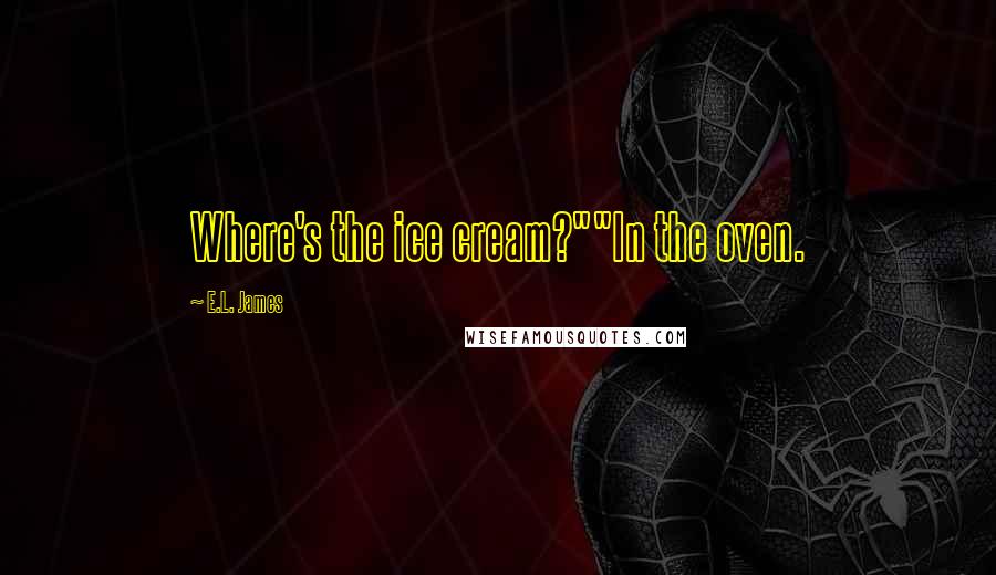 E.L. James Quotes: Where's the ice cream?""In the oven.