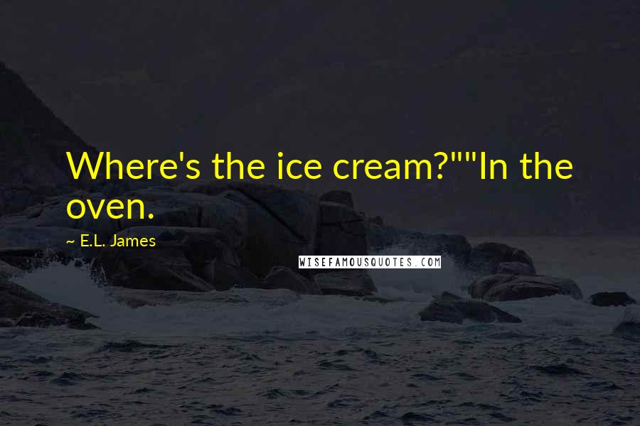 E.L. James Quotes: Where's the ice cream?""In the oven.