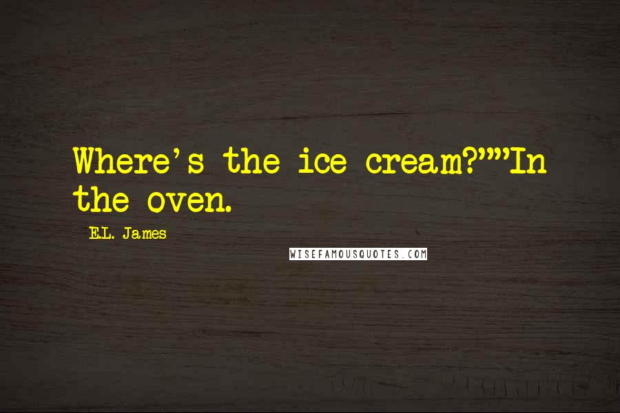 E.L. James Quotes: Where's the ice cream?""In the oven.