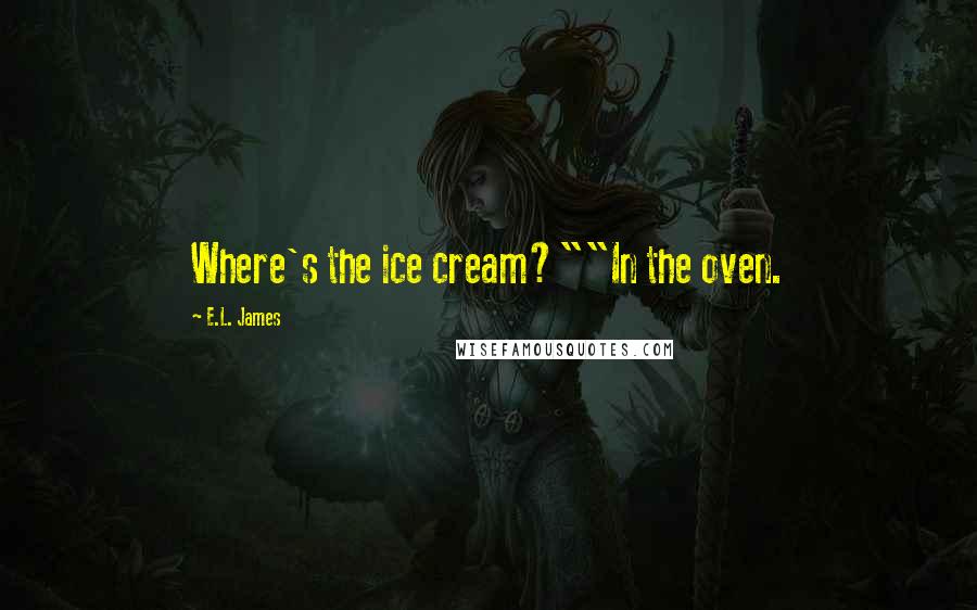 E.L. James Quotes: Where's the ice cream?""In the oven.