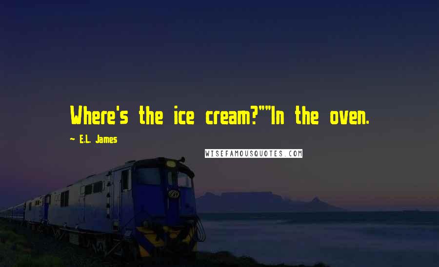 E.L. James Quotes: Where's the ice cream?""In the oven.