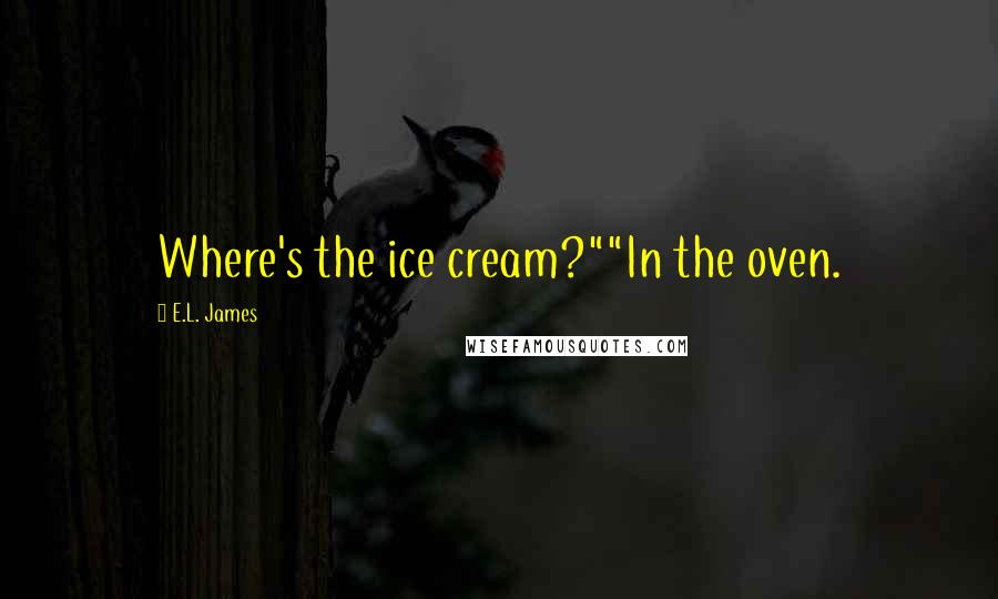 E.L. James Quotes: Where's the ice cream?""In the oven.