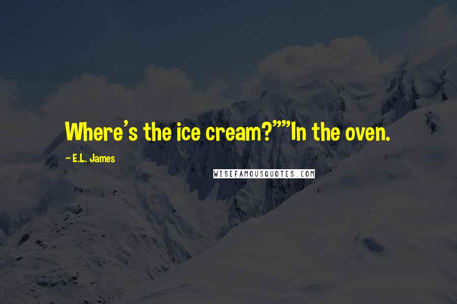 E.L. James Quotes: Where's the ice cream?""In the oven.