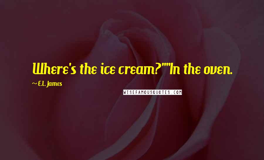 E.L. James Quotes: Where's the ice cream?""In the oven.