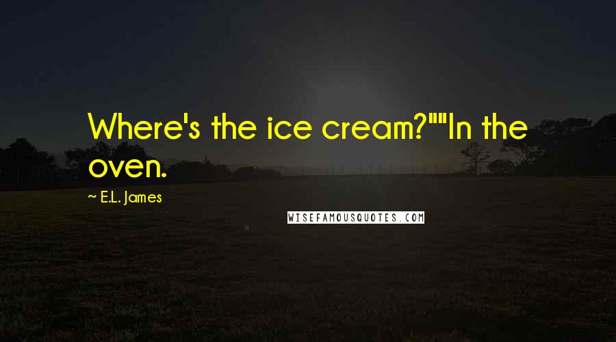 E.L. James Quotes: Where's the ice cream?""In the oven.