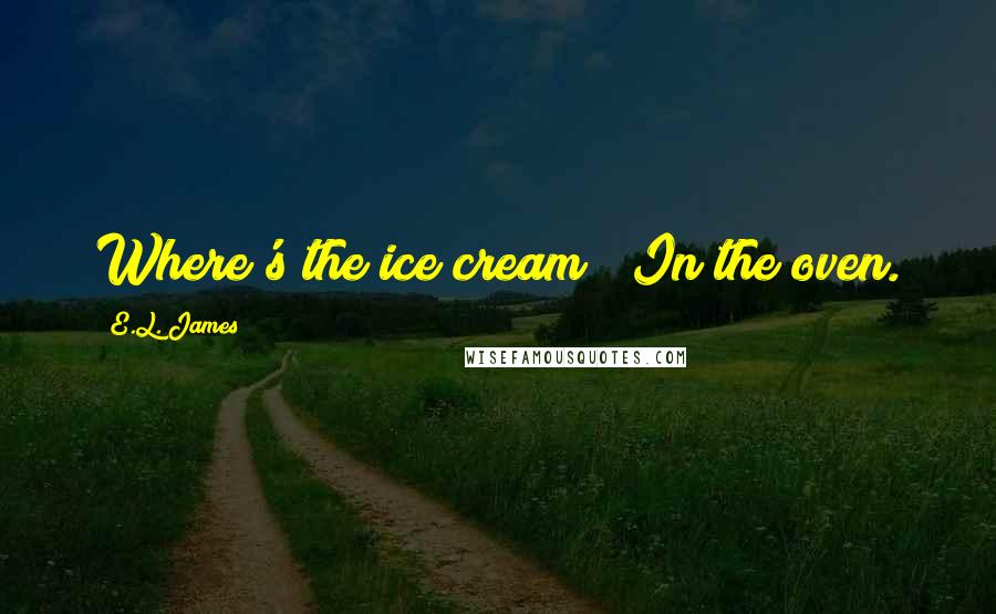 E.L. James Quotes: Where's the ice cream?""In the oven.