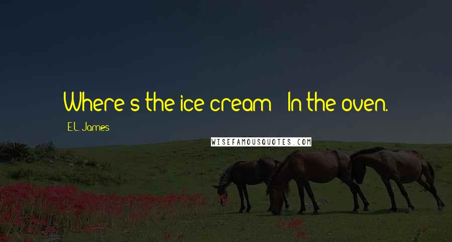 E.L. James Quotes: Where's the ice cream?""In the oven.