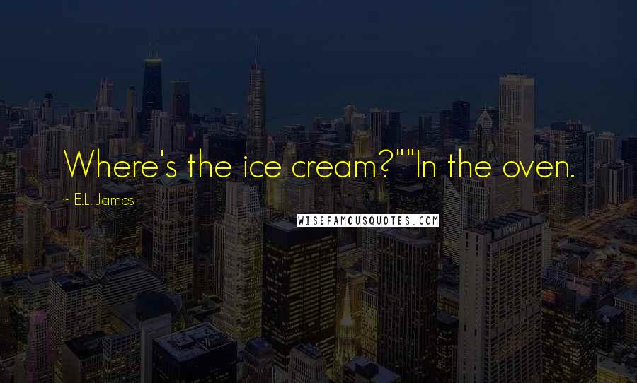 E.L. James Quotes: Where's the ice cream?""In the oven.