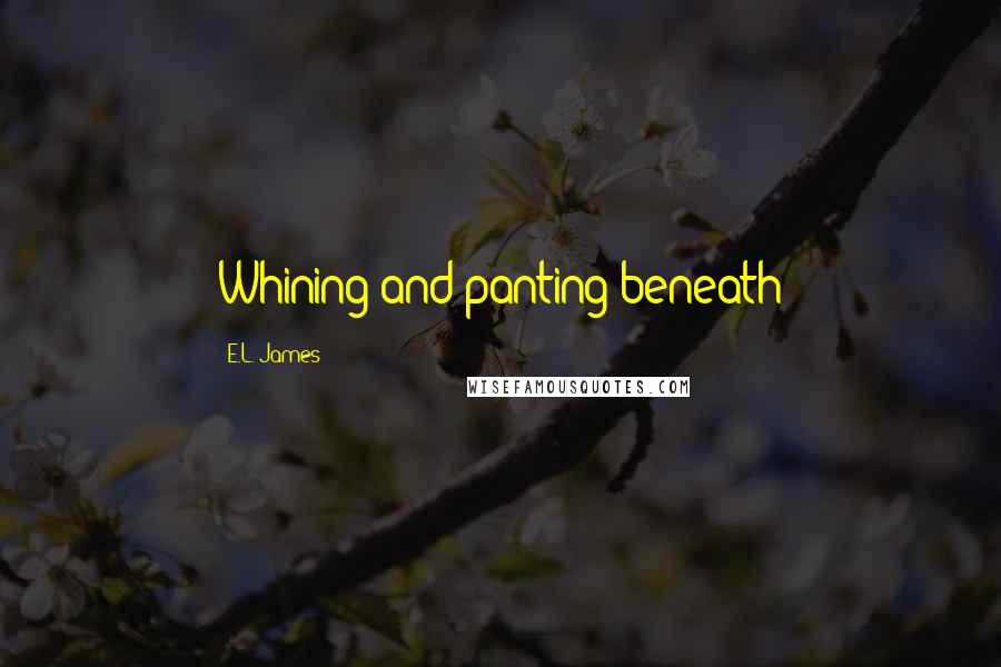 E.L. James Quotes: Whining and panting beneath