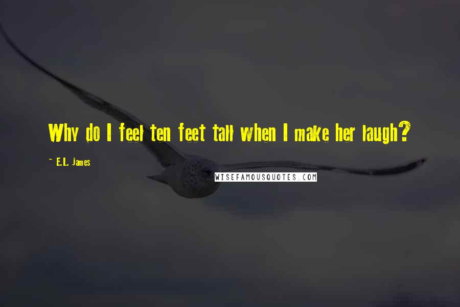 E.L. James Quotes: Why do I feel ten feet tall when I make her laugh?