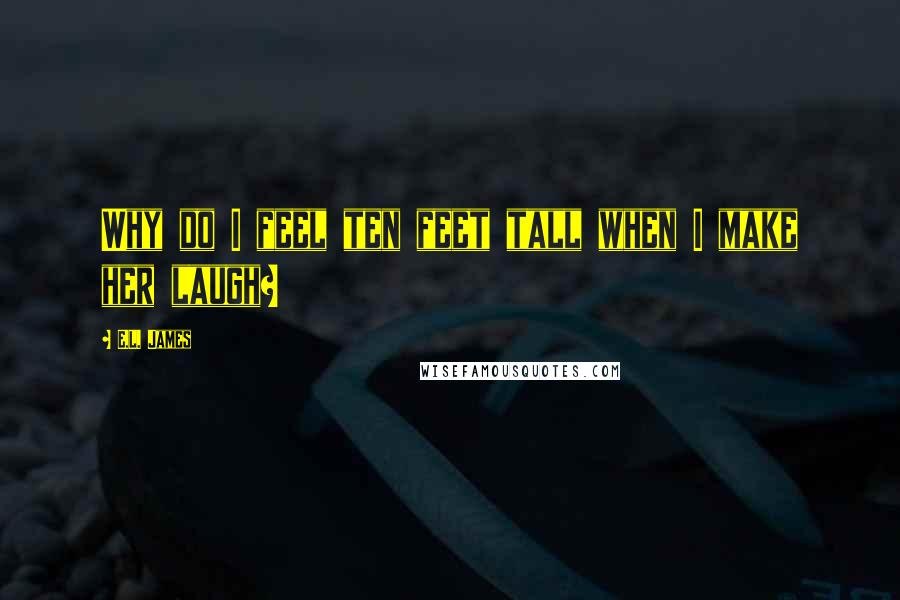 E.L. James Quotes: Why do I feel ten feet tall when I make her laugh?