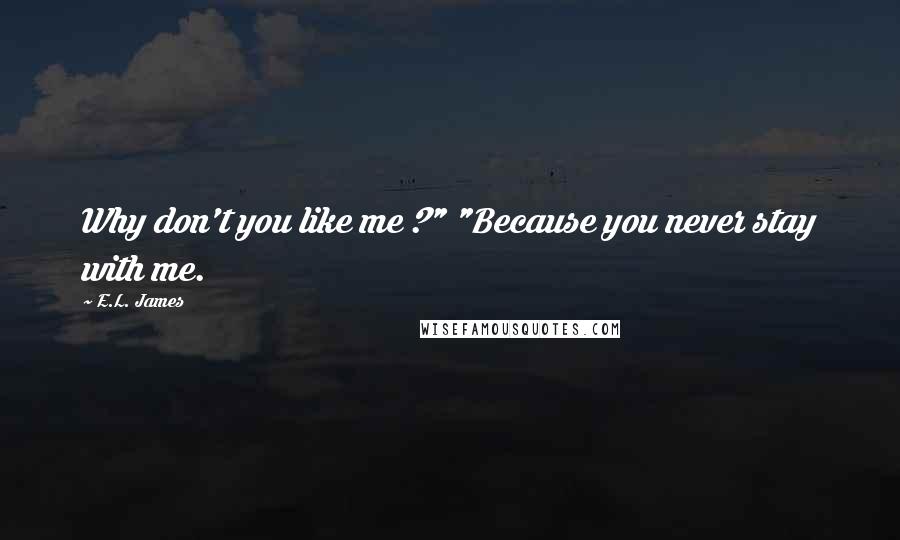 E.L. James Quotes: Why don't you like me ?" "Because you never stay with me.